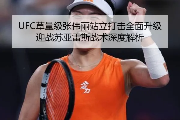 UFC草量级张伟丽站立打击全面升级 迎战苏亚雷斯战术深度解析