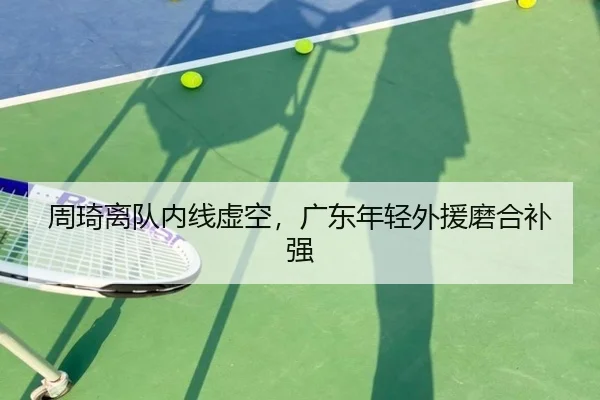 周琦离队内线虚空，广东年轻外援磨合补强