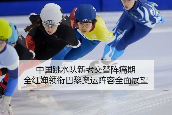 中国跳水队新老交替阵痛期 全红婵领衔巴黎奥运阵容全面展望