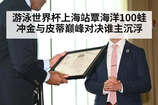 游泳世界杯上海站覃海洋100蛙冲金与皮蒂巅峰对决谁主沉浮